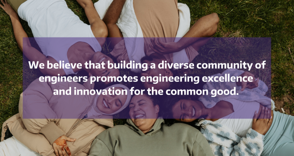 Students laying in grass smiling with text: We believe that building a diverse community of engineers promotes engineering excellence and innovation for the common good. 